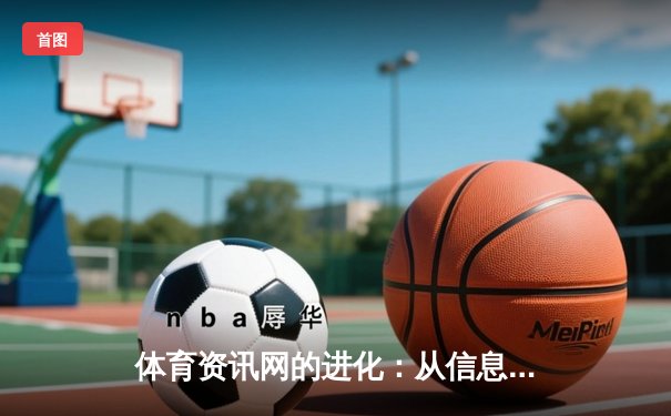 体育资讯网的进化：从信息聚合到沉浸式体验的数字化转型