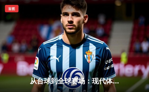 从台球到全球赛场：现代体育资讯网的进化与核心价值