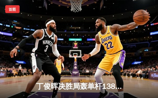 丁俊晖决胜局轰单杆138分绝杀 世界台球锦标赛上演惊天逆转