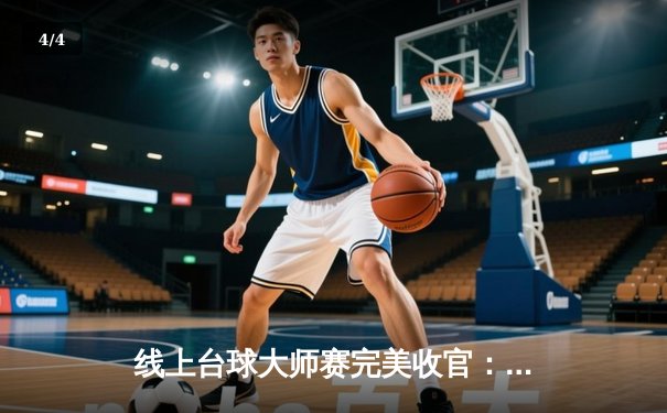 线上台球大师赛完美收官：张三上演惊天逆转，摘得首届数字斯诺克锦标赛桂冠 - 4