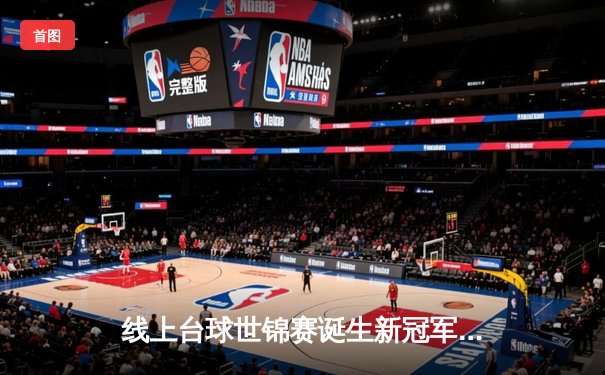 线上台球世锦赛诞生新冠军 中国小将王思哲上演黑马传奇