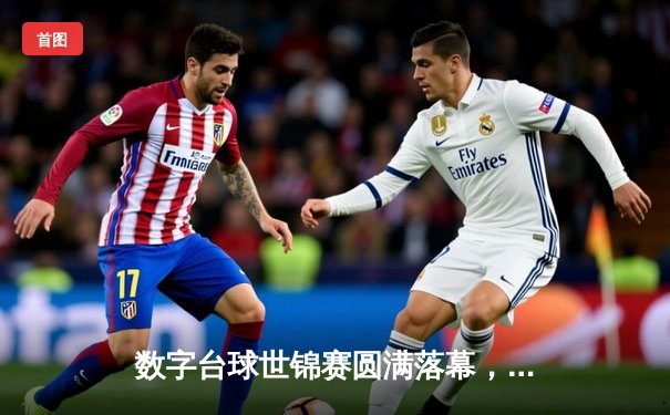 数字台球世锦赛圆满落幕，中国小将李明逆转夺冠创历史