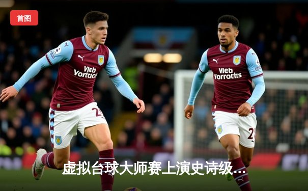 虚拟台球大师赛上演史诗级对决，李明决胜局147满分杆震惊全网