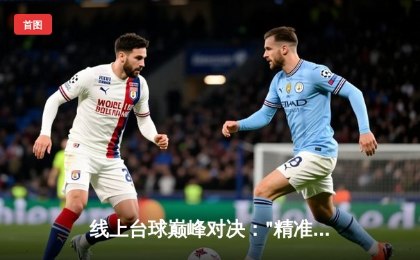 线上台球巅峰对决："精准大师"3-2逆转"走位之王"，问鼎虚拟9球世界锦标赛