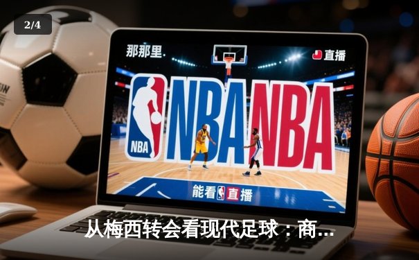从梅西转会看现代足球：商业、竞技与文化的三重变革 - 2