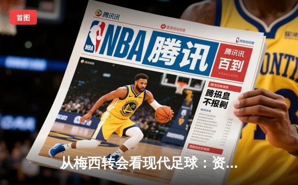 从梅西转会看现代足球：资本、数据与运动员价值的深度博弈